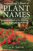 A Gardener's Book of Plant Names: A Handbook of the Meanings and Origins of Plant Names 
