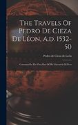 The Travels of Pedro de Cieza de Léon, A. D. 1532-50: Contained in the First Part of his Chronicle of Peru
