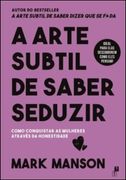 A Arte Subtil de Saber Seduzir - Como Conquistar as Mulheres Através da Honestidade (en Portugués)