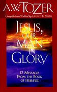 jesus, our man in glory: twelve messages from the book of hebrews