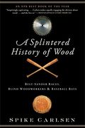 A Splintered History of Wood: Belt-Sander Races, Blind Woodworkers, and Baseball Bats (en Inglés)