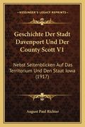 Geschichte Der Stadt Davenport Und Der County Scott V1: Nebst Seitenblicken Auf Das Territorium Und Den Staat Iowa (1917) (en Alemán)