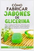 Cómo Fabricar Jobones de Glicerina: Guía Completa de Técnicas y Fórmulas Paso a Paso Para Principiantes y Emprendedores en la Creación de Jabones Pers