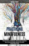 Practicing Mindfulness: How to Stop Overthinking, Declutter Your Mind and get rid of Stress (Practice the art of Reflection, Mindfulness & Happiness) (en Inglés)