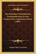 Die Orthodox-Orientalischen Partikularkirchen In Den Landern Der Ungarischen Krone (1885) (en Alemán)