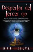Despertar del Tercer Ojo: Una Guía Esencial Para Abrir el Chakra del Tercer Ojo, Experimentar una Conciencia Superior, Visiones Psíquicas y Clarividencia y Consejos Para Equilibrar los Chakras