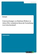 Untersuchungen zu Hadrians Wirken in Athen. Wie veränderte Rom die Vorstellung von Griechenland? (en Alemán)