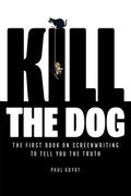 Kill the Dog: The First Book on Screenwriting to Tell You the Truth (en Inglés)