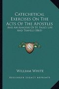 catechetical exercises on the acts of the apostles: and an analysis of st. paul's life and travels (1861 (en Inglés)