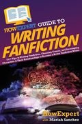 HowExpert Guide to Writing Fanfiction: 101+ Tips to Writing Fanfiction, Choosing Genres, and Developing Characters & Their Relationships to Become a B (en Inglés)