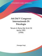 Atti Del V Congresso Internazionale Di Psicologia: Tenuto In Roma Dal 26 Al 30 Aprile 1905 (1906) (en Italiano)
