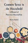 Common Sense in the Household: A Manual of Practical Housewifery (en Inglés)