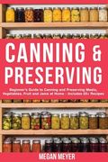 Canning And Preserving: Beginner's Guide to Canning and Preserving Meats, Vegetables, Fruits And Jams at Home for Long-Term Storage, to Save Y
