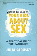 Start Talking to Your Kids about Sex: A Practical Guide for Catholics (en Inglés)