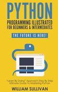 Python Programming Illustrated For Beginners & Intermediates: Learn By Doing Approach-Step By Step Ultimate Guide To Mastering Python: The Future Is H (en Inglés)