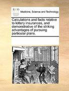 calculations and facts relative to lottery insurances, and demonstrative of the striking advantages of pursuing particular plans.