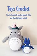 Toys Crochet: Step By Step Guide Crochet Animals, Dolls, and Other Playthings for Kids: Amigurumi Crochet Cute Critters (en Inglés)