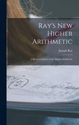 Ray's New Higher Arithmetic: a Revised Edition of the Higher Arithmetic (en Inglés)