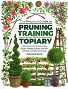 Practical Guide to Pruning, Training and Topiary: How to Prune and Train Trees, Shrubs, Hedges, Topiary, Tree and Soft Fruit, Climbers and Roses 