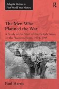 The Men Who Planned the War: A Study of the Staff of the British Army on the Western Front, 1914-1918 (en Inglés)
