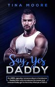 Say, yes Daddy: An Abdl age Play Romance About a Handsome Daddy dom who Introduces his Sweet and Innocent Baby Girl to the Kinky Lifestyle of Ddlg 