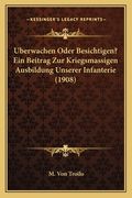 Uberwachen Oder Besichtigen? Ein Beitrag Zur Kriegsmassigen Ausbildung Unserer Infanterie (1908) (en Alemán)