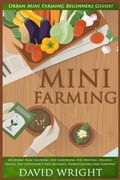 Mini Farming: Urban Mini Farming Beginners Guide! - Backyard Farm Growing And Gardening For Natural Organic Foods, Self Sufficiency (en Inglés)