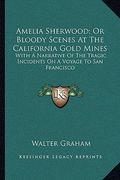 amelia sherwood; or bloody scenes at the california gold mines: with a narrative of the tragic incidents on a voyage to san francisco (en Inglés)