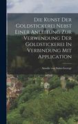 Die Kunst Der Goldstickerei Nebst Einer Anleitung Zur Verwendung Der Goldstickerei In Verbindung Mit Application (en Alemán)