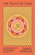 The Truth of Yoga: A Comprehensive Guide to Yoga'S History, Texts, Philosophy, and Practices
