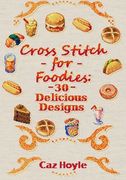 Cross Stitch for Foodies: 30 Delicious Designs: 30 cross stitch designs, featuring a large variety of different foods. (en Inglés)