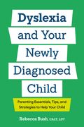 Dyslexia and Your Newly Diagnosed Child: Parenting Essentials, Tips, and Strategies to Help Your Child