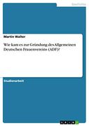 Wie kam es zur Gründung des Allgemeinen Deutschen Frauenvereins (en Alemán)