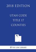 Utah Code - Title 17 - Counties (2018 Edition)