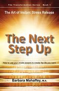 The Next Step Up: The Art of Instant Stress Release, How to use your innate powers to create the life you want (Transformation)
