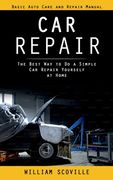 Car Repair: Basic Auto Care and Repair Manual (The Best Way to Do a Simple Car Repair Yourself at Home) (en Inglés)