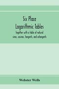 Six Place Logarithmic Tables, Together With a Table of Natural Sines, Cosines, Tangents, and Cotangents (en Inglés)