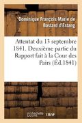 Attentat Du 13 Septembre 1841. Deuxième Partie Du Rapport Fait À La Cour Des Pairs (en Francés)