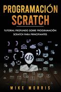 Programación Scratch: Tutorial Profundo Sobre Programación Scratch Para Principiantes (Scratch Programming Spanish Edition)