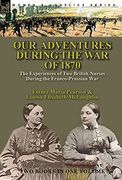 Our Adventures During the war of 1870: The Experiences of two British Nurses During the Franco-Prussian war 
