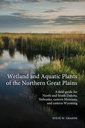 Wetland and Aquatic Plants of the Northern Great Plains: A field guide for North and South Dakota, Nebraska, eastern Montana and eastern Wyoming 
