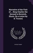 Narrative of the Visit of ... King Charles the Second to Norwich, Illustr. [In a Letter by D. Turner] (en Inglés)