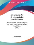 Anwendung Der Graphostatik Im Maschinenbau: Mit Besonderer Berucksichtigung Der Statisch Bestimmten Achsen Und Wellen (1906) (en Alemán)