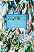 Working Class Politics in the German Revolution (Historical Materialsim, Volume 77): Richard Muller, the Revolutionary Shop Stewards and the Origins of the Council Movement (Historical Materialism) (en Inglés)