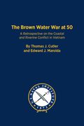 The Brown Water War at 50: A Retrospective on the Coastal and Riverine Conflict in Vietnam (en Inglés)