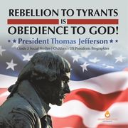 Rebellion to Tyrants is Obedience to God!: President Thomas Jefferson Grade 5 Social Studies Children's US Presidents Biographies (en Inglés)