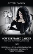 How I Defeated Cancer-Fight Back, Stay Positive, Life is Good: Memoirs of a Syrian American Doctor: Between a Dream and Reality, Follow Your Dream (en Inglés)