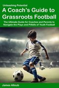 Unleashing Potential: A Coach's guide to Grassroots Football
