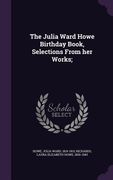 The Julia Ward Howe Birthday Book, Selections From her Works; (en Inglés)