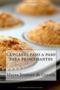 Cupcakes Paso a Paso Para Principiantes: 29 Exquisitas Recetas de Cupcakes Para Todos los Gustos
